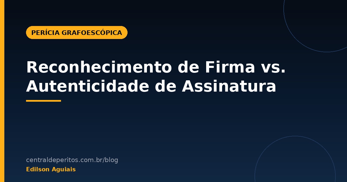 Reconhecimento de firma e autenticidade de assinatura: qual a diferenca juridica?